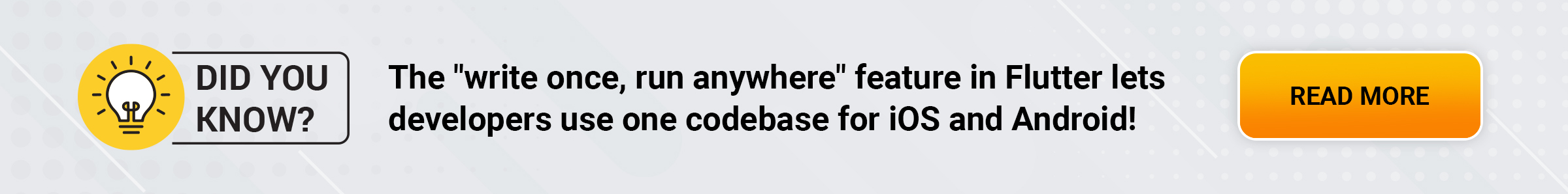 Did you know The "write once, run anywhere" feature in Flutter lets developers use one codebase for iOS and Android!